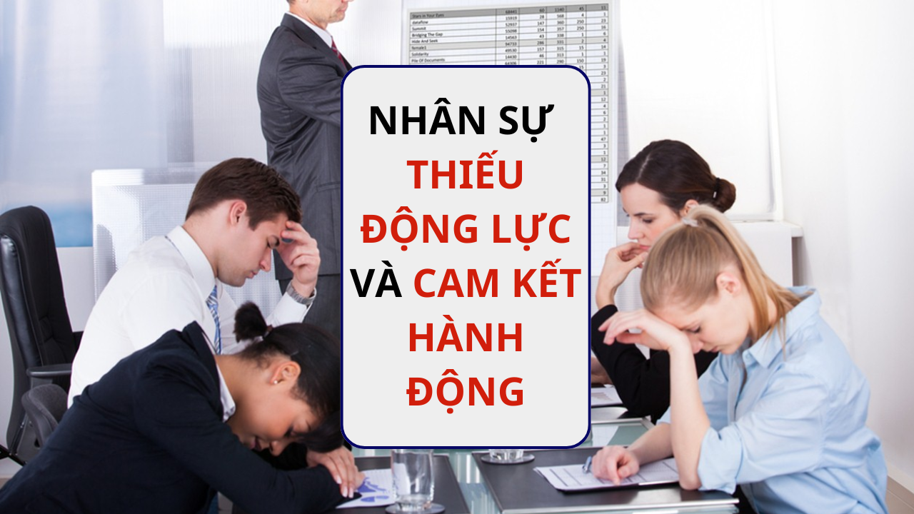 Nhân sự thiếu động lực và cam kết hành động: Nguyên nhân sâu xa và hậu quả nghiêm trọng đối với doanh nghiệp